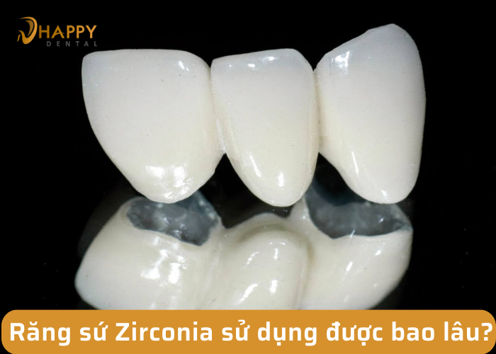 Răng sứ zirconia sử dụng được bao lâu ? Độ bền đẹp theo thời gian không ?